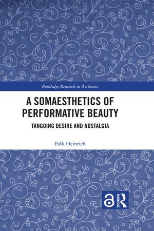 A Somaesthetics of Performative Beauty : Tangoing Desire and Nostalgia - Falk Heinrich