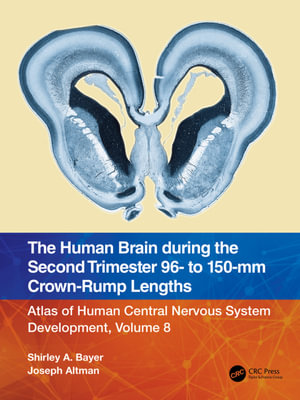 The Human Brain during the Second Trimester 96- to 150-mm Crown-Rump Lengths : Atlas of Human Central Nervous System Development, Volume 8 - Shirley A. Bayer