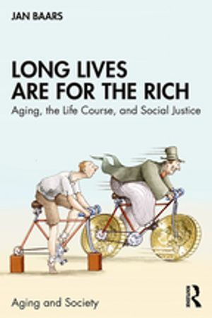 Long Lives Are for the Rich : Aging, the Life Course, and Social Justice - Jan Baars