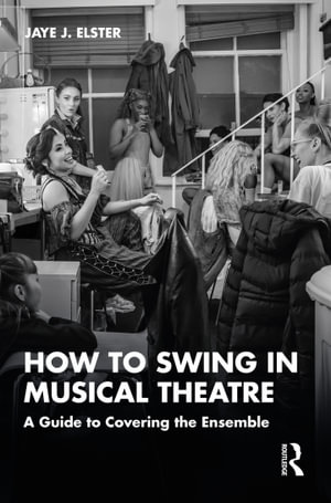 How to Swing in Musical Theatre : A Guide to Covering the Ensemble - Jaye J. Elster