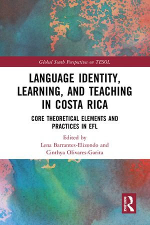 Language Identity, Learning, and Teaching in Costa Rica : Core Theoretical Elements and Practices in EFL - Lena Barrantes-Elizondo