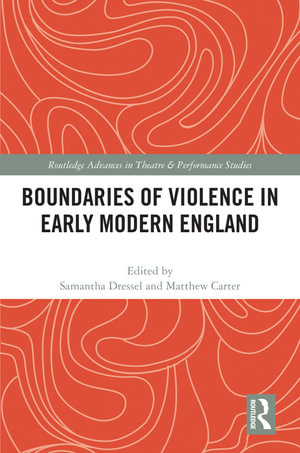 Boundaries of Violence in Early Modern England : Routledge Advances in Theatre & Performance Studies - Samantha Dressel