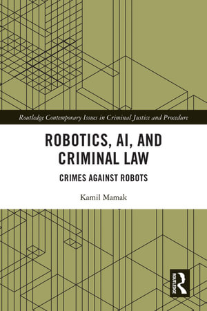 Robotics, AI and Criminal Law : Crimes Against Robots - Kamil Mamak