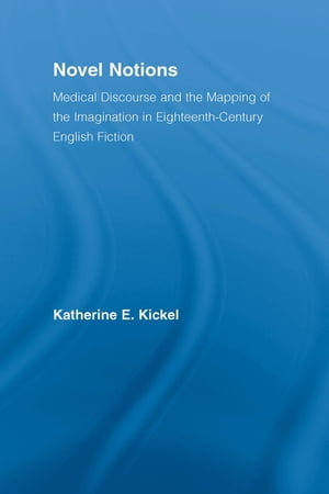 Novel Notions : Medical Discourse and the Mapping of the Imagination in Eighteenth-Century English Fiction - Katherine E. Kickel