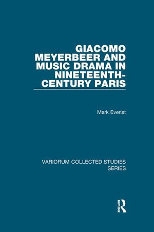 Giacomo Meyerbeer and Music Drama in Nineteenth-Century Paris : Variorum Collected Studies - Mark Everist