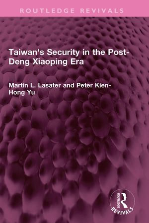 Taiwan's Security in the Post-Deng Xiaoping Era : Routledge Revivals - Martin L. Lasater