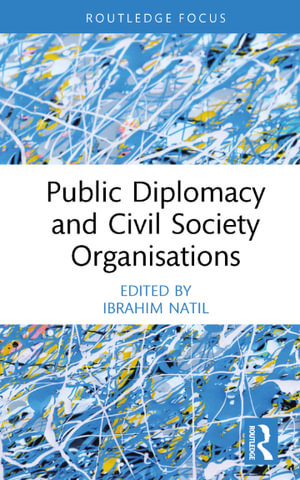 Public Diplomacy and Civil Society Organisations : Routledge Explorations in Development Studies - Ibrahim Natil