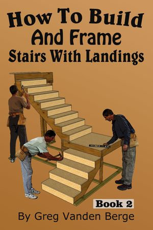 How To Build And Frame Stairs With Landings - Greg Vanden Berge