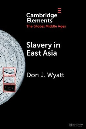 Slavery in East Asia : Elements in the Global Middle Ages - Don J. Wyatt