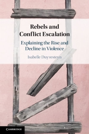 Rebels and Conflict Escalation : Explaining the Rise and Decline in Violence - Isabelle Duyvesteyn