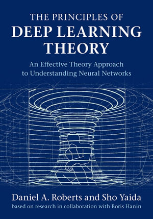 The Principles of Deep Learning Theory : An Effective Theory Approach to Understanding Neural Networks - Daniel A. Roberts