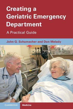 Creating a Geriatric Emergency Department : A Practical Guide - John Schumacher