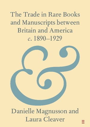 The Trade in Rare Books and Manuscripts between Britain and America c. 1890-1929 : Elements in Publishing and Book Culture - Danielle Magnusson