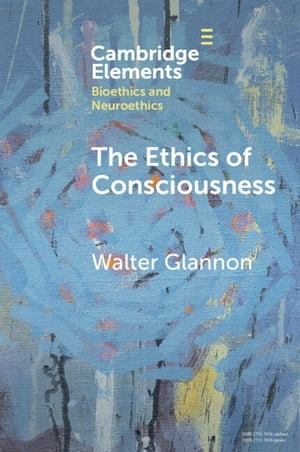 The Ethics of Consciousness : Elements in Bioethics and Neuroethics - Walter Glannon