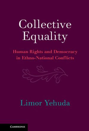 Collective Equality : Human Rights and Democracy in Ethno-National Conflicts - Limor Yehuda