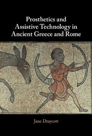 Prosthetics and Assistive Technology in Ancient Greece and Rome - Jane Draycott