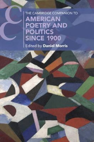 The Cambridge Companion to American Poetry and Politics Since 1900 : Cambridge Companions to Literature - Daniel Morris