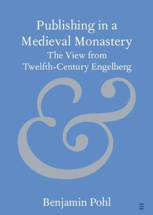 Publishing in a Medieval Monastery : The View from Twelfth-Century Engelberg - Benjamin Pohl