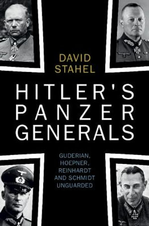 Hitler's Panzer Generals : Guderian, Hoepner, Reinhardt and Schmidt Unguarded - David Stahel