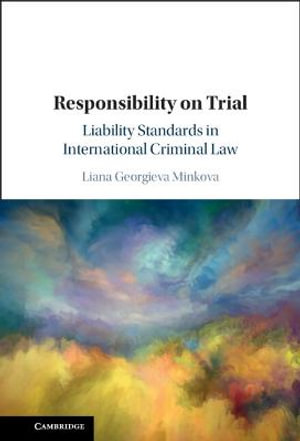 Responsibility on Trial : Liability Standards in International Criminal Law - Liana Georgieva Minkova