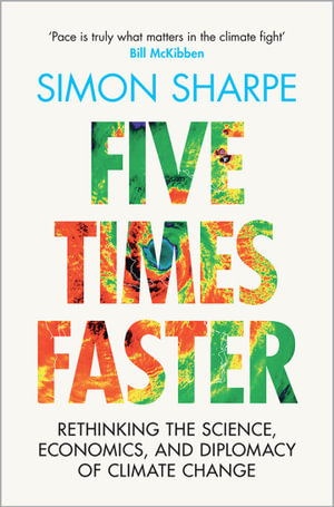 Five Times Faster : Rethinking the Science, Economics, and Diplomacy of Climate Change - Simon Sharpe