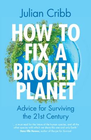 How to Fix a Broken Planet : Advice for Surviving the 21st Century - Julian Cribb