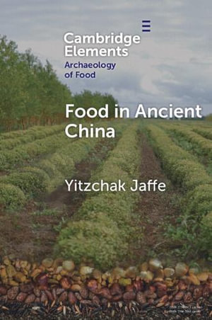 Food in Ancient China : Elements in the Archaeology of Food - Yitzchak Jaffe