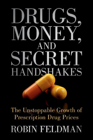 Drugs, Money, and Secret Handshakes : The Unstoppable Growth of Prescription Drug Prices - Robin Feldman