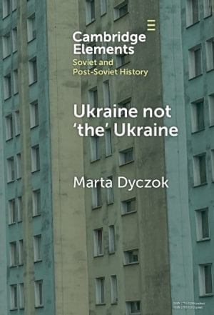 Ukraine not 'the' Ukraine : Elements in Soviet and Post-Soviet History - Marta Dyczok