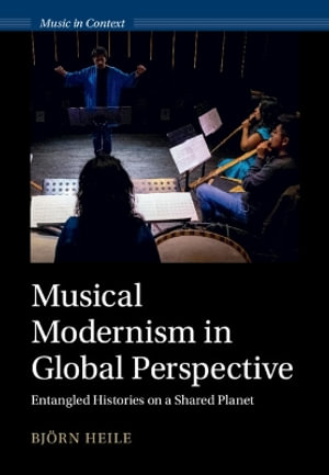 Musical Modernism in Global Perspective : Entangled Histories on a Shared Planet - BjÃ¶rn Heile