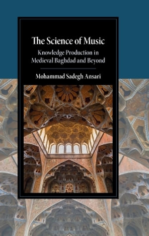 The Science of Music : Knowledge Production in Medieval Baghdad and Beyond - Mohammad Sadegh Ansari