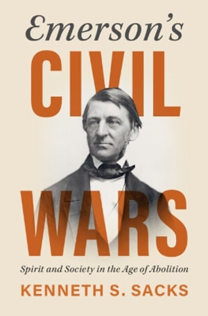 Emerson's Civil Wars : Spirit and Society in the Age of Abolition - Kenneth S. Sacks