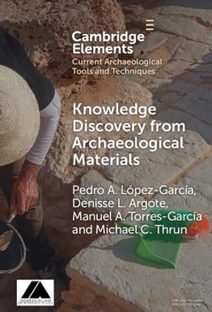 Knowledge Discovery from Archaeological Materials : Elements in Current Archaeological Tools and Techniques - Pedro A. LÃ³pez GarcÃ­a