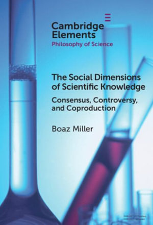 The Social Dimensions of Scientific Knowledge : Consensus, Controversy, and Coproduction - Boaz Miller