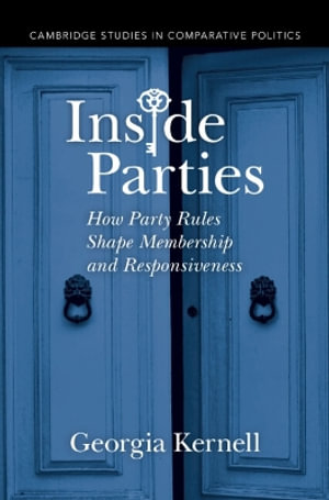 Inside Parties : How Party Rules Shape Membership and Responsiveness - Georgia Kernell