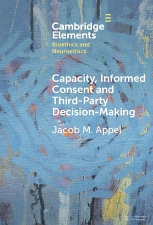 Capacity, Informed Consent and Third-Party Decision-Making : Elements in Bioethics and Neuroethics - Jacob M. Appel