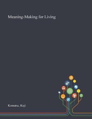 Meaning-Making for Living - Koji Komatsu