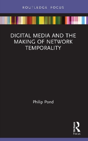 Digital Media and the Making of Network Temporality - Philip Pond