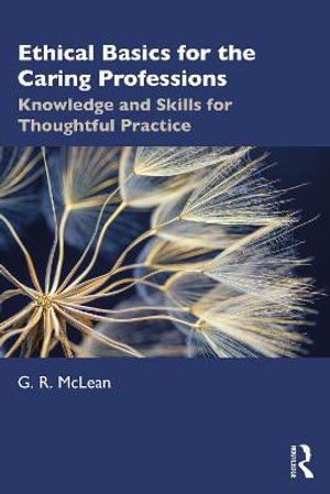 Ethical Basics for the Caring Professions : Knowledge and Skills for Thoughtful Practice - G. R. McLean