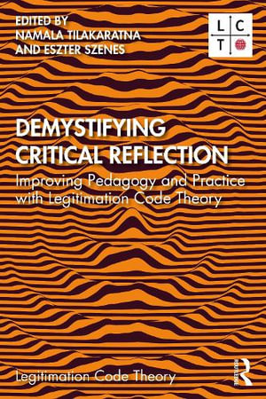 Demystifying Critical Reflection : Improving Pedagogy and Practice with Legitimation Code Theory - Namala Tilakaratna