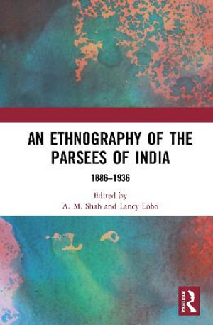 An Ethnography of the Parsees of India : 1886-1936 - A. M. Shah