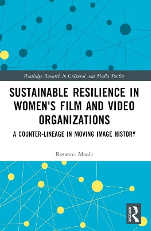 Sustainable Resilience in Women's Film and Video Organizations : A Counter-Lineage in Moving Image History - Rosanna Maule