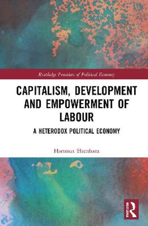 Capitalism, Development and Empowerment of Labour : A Heterodox Political Economy - Hartmut Elsenhans