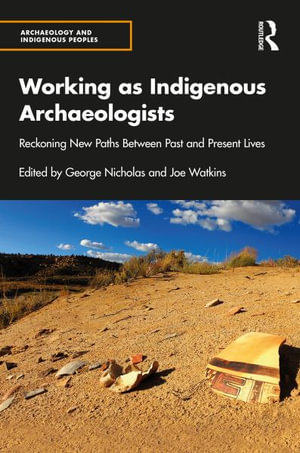 Working as Indigenous Archaeologists : Reckoning New Paths Between Past and Present Lives - George Nicholas