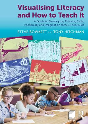 Visualising Literacy and How to Teach It : A Guide to Developing Thinking Skills, Vocabulary and Imagination for 9-12 Year Olds - Steve Bowkett