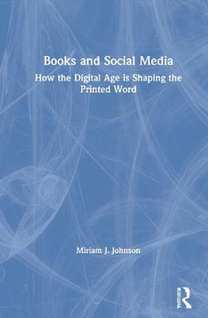 Books and Social Media : How the Digital Age is Shaping the Printed Word - Miriam J. Johnson