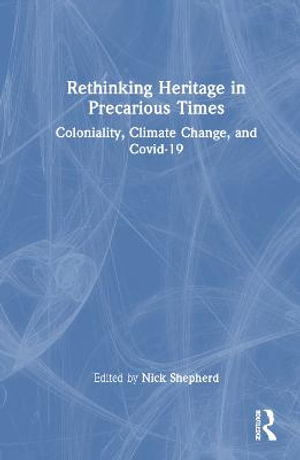 Rethinking Heritage in Precarious Times : Coloniality, Climate Change, and Covid-19 - Nick Shepherd