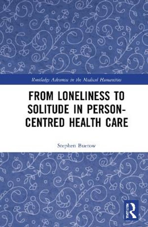 From Loneliness to Solitude in Person-centred Health Care : Routledge Advances in the Medical Humanities - Stephen Buetow