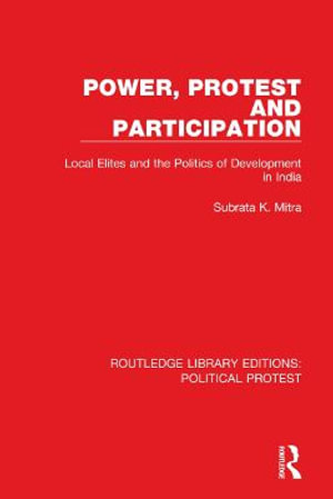 Power, Protest and Participation : Local Elites and the Politics of Development in India - Subrata K. Mitra