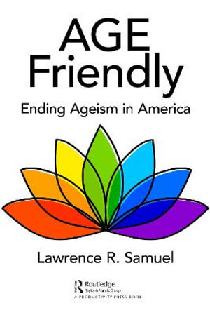 Age Friendly : Ending Ageism in America - Lawrence R. Samuel